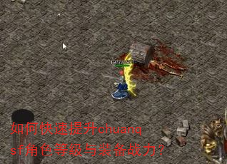 如何快速提升chuanqsf角色等级与装备战力? 如何快速提升chuanqsf角色等级与装备战力?
