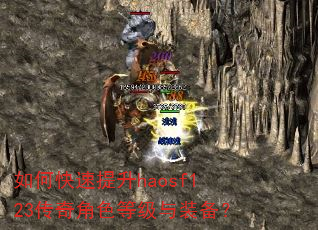 如何快速提升haosf123传奇角色等级与装备? 如何快速提升haosf123传奇角色等级与装备?