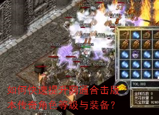 如何快速提升网通合击版本传奇角色等级与装备? 如何快速提升网通合击版本传奇角色等级与装备?