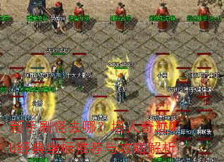 新手刷怪去哪?塔人奇迹MU经典坐标推荐与攻略解析 新手刷怪去哪?塔人奇迹MU经典坐标推荐与攻略解析