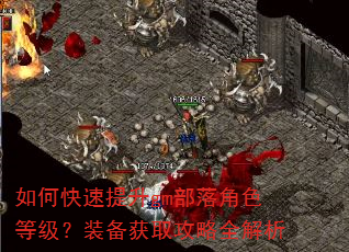 如何快速提升gm部落角色等级?装备获取攻略全解析 如何快速提升gm部落角色等级?装备获取攻略全解析