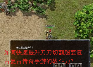 如何快速提升刀刀切割超变复古复古传奇手游的战斗力? 如何快速提升刀刀切割超变复古复古传奇手游的战斗力?