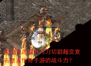如何快速提升刀刀切割超变复古复古传奇手游的战斗力? 如何快速提升刀刀切割超变复古复古传奇手游的战斗力?