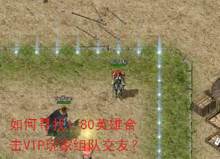 如何寻找1.80英雄合击VIP玩家组队交友? 如何寻找1.80英雄合击VIP玩家组队交友?