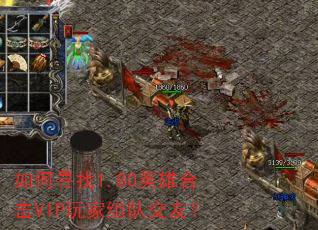 如何寻找1.80英雄合击VIP玩家组队交友? 如何寻找1.80英雄合击VIP玩家组队交友?