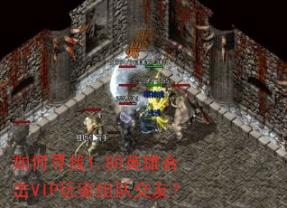 如何寻找1.80英雄合击VIP玩家组队交友? 如何寻找1.80英雄合击VIP玩家组队交友?