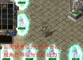 如何快速提升020传奇私服角色等级与装备战力? 如何快速提升020传奇私服角色等级与装备战力?