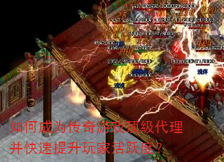 如何成为传奇游戏顶级代理并快速提升玩家活跃度? 如何成为传奇游戏顶级代理并快速提升玩家活跃度?