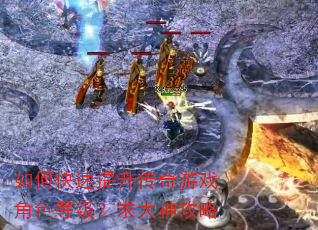 如何快速提升传奇游戏角色等级?求大神攻略 如何快速提升传奇游戏角色等级?求大神攻略