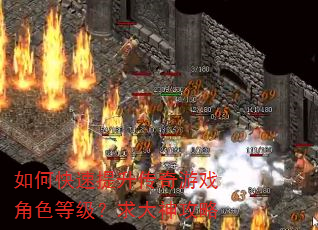 如何快速提升传奇游戏角色等级?求大神攻略 如何快速提升传奇游戏角色等级?求大神攻略