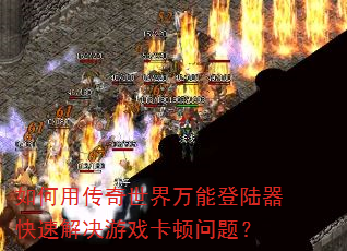 如何用传奇世界万能登陆器快速解决游戏卡顿问题? 如何用传奇世界万能登陆器快速解决游戏卡顿问题?