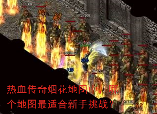 热血传奇烟花地图中,哪个地图最适合新手挑战? 热血传奇烟花地图中,哪个地图最适合新手挑战?