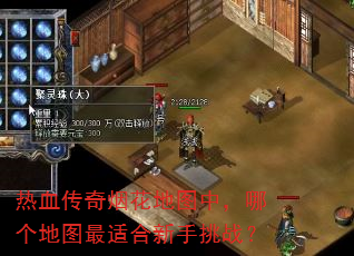 热血传奇烟花地图中,哪个地图最适合新手挑战? 热血传奇烟花地图中,哪个地图最适合新手挑战?