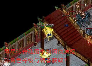 网星传奇私服中如何快速提升角色等级与装备获取? 网星传奇私服中如何快速提升角色等级与装备获取?
