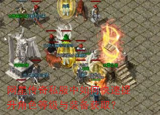 网星传奇私服中如何快速提升角色等级与装备获取? 网星传奇私服中如何快速提升角色等级与装备获取?