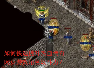 如何快速提升热血传奇网页游戏角色战斗力? 如何快速提升热血传奇网页游戏角色战斗力?