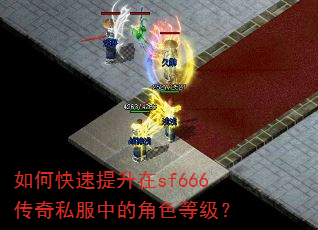 如何快速提升在sf666传奇私服中的角色等级? 如何快速提升在sf666传奇私服中的角色等级?