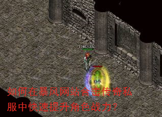 如何在暴风网站合击传奇私服中快速提升角色战力? 如何在暴风网站合击传奇私服中快速提升角色战力?