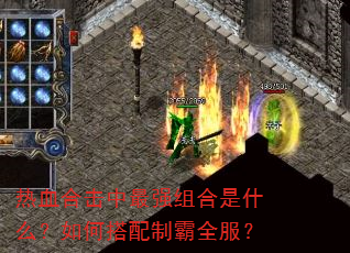 热血合击中最强组合是什么?如何搭配制霸全服? 热血合击中最强组合是什么?如何搭配制霸全服?