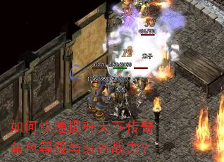 如何快速提升天下传奇角色等级与装备战力? 如何快速提升天下传奇角色等级与装备战力?