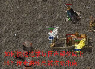 如何快速达成每日声望奖励上限?传奇游戏高效攻略指南 如何快速达成每日声望奖励上限?传奇游戏高效攻略指南