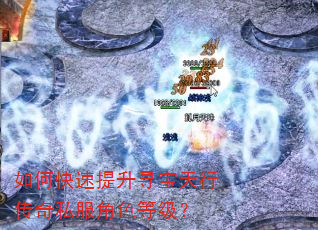 如何快速提升寻宝天行传奇私服角色等级? 如何快速提升寻宝天行传奇私服角色等级?