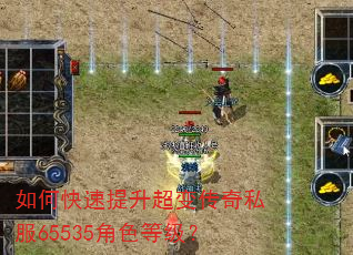 如何快速提升超变传奇私服65535角色等级? 如何快速提升超变传奇私服65535角色等级?