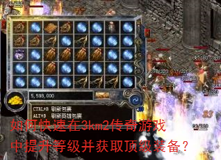 如何快速在3km2传奇游戏中提升等级并获取顶级装备? 如何快速在3km2传奇游戏中提升等级并获取顶级装备?