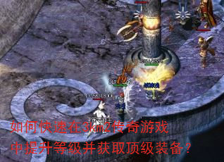 如何快速在3km2传奇游戏中提升等级并获取顶级装备? 如何快速在3km2传奇游戏中提升等级并获取顶级装备?