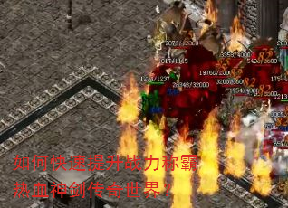 如何快速提升战力称霸热血神剑传奇世界? 如何快速提升战力称霸热血神剑传奇世界?