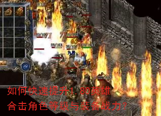 如何快速提升1.80英雄合击角色等级与装备战力? 如何快速提升1.80英雄合击角色等级与装备战力?