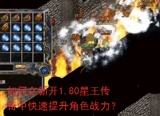 如何在新开1.80星王传奇中快速提升角色战力? 如何在新开1.80星王传奇中快速提升角色战力?