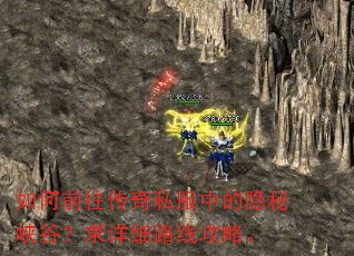 如何前往传奇私服中的隐秘峡谷?求详细路线攻略。 如何前往传奇私服中的隐秘峡谷?求详细路线攻略。