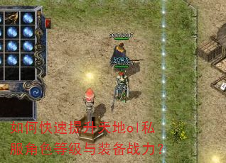 如何快速提升天地ol私服角色等级与装备战力? 如何快速提升天地ol私服角色等级与装备战力?