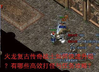 火龙复古传奇战士如何快速升级?有哪些高效打怪与任务攻略? 火龙复古传奇战士如何快速升级?有哪些高效打怪与任务攻略?