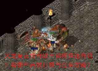 火龙复古传奇战士如何快速升级?有哪些高效打怪与任务攻略? 火龙复古传奇战士如何快速升级?有哪些高效打怪与任务攻略?