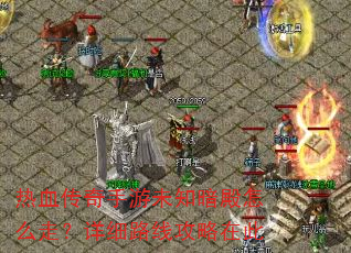 热血传奇手游未知暗殿怎么走?详细路线攻略在此 热血传奇手游未知暗殿怎么走?详细路线攻略在此