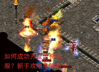 如何成功开设传奇私服?新手攻略全解析 如何成功开设传奇私服?新手攻略全解析