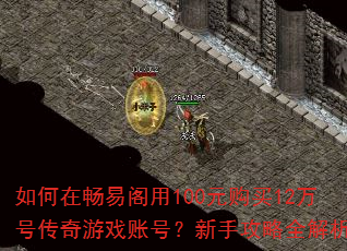 如何在畅易阁用100元购买12万号传奇游戏账号?新手攻略全解析 如何在畅易阁用100元购买12万号传奇游戏账号?新手攻略全解析