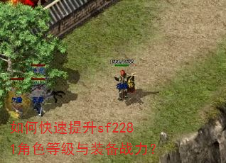 如何快速提升sf2281角色等级与装备战力? 如何快速提升sf2281角色等级与装备战力?