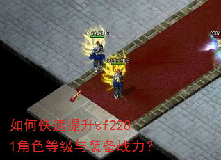 如何快速提升sf2281角色等级与装备战力? 如何快速提升sf2281角色等级与装备战力?
