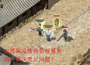 如何架设传奇私服服务端并解决常见问题? 如何架设传奇私服服务端并解决常见问题?