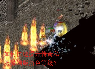如何快速提升传奇私服微端版角色等级? 如何快速提升传奇私服微端版角色等级?