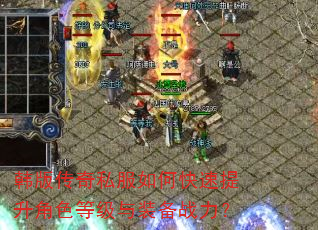 韩版传奇私服如何快速提升角色等级与装备战力? 韩版传奇私服如何快速提升角色等级与装备战力?