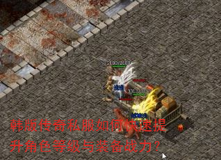 韩版传奇私服如何快速提升角色等级与装备战力? 韩版传奇私服如何快速提升角色等级与装备战力?