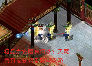 极品之家藏身何处?天魔传奇最强装备获取攻略 极品之家藏身何处?天魔传奇最强装备获取攻略