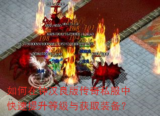 如何在钟汉良版传奇私服中快速提升等级与获取装备? 如何在钟汉良版传奇私服中快速提升等级与获取装备?