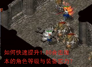 如何快速提升1.80合击版本的角色等级与装备实力? 如何快速提升1.80合击版本的角色等级与装备实力?