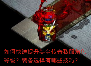 如何快速提升黑金传奇私服角色等级?装备选择有哪些技巧? 如何快速提升黑金传奇私服角色等级?装备选择有哪些技巧?