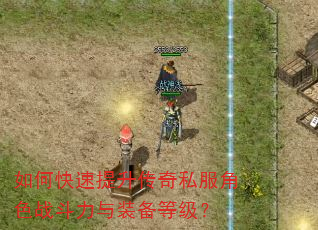 如何快速提升传奇私服角色战斗力与装备等级? 如何快速提升传奇私服角色战斗力与装备等级?